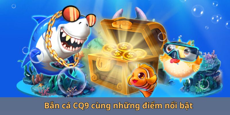 Bắn cá CQ9 cùng những điểm nổi bật